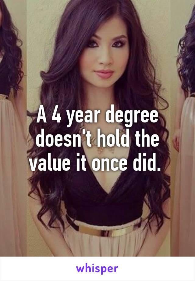 A 4 year degree doesn't hold the value it once did. 