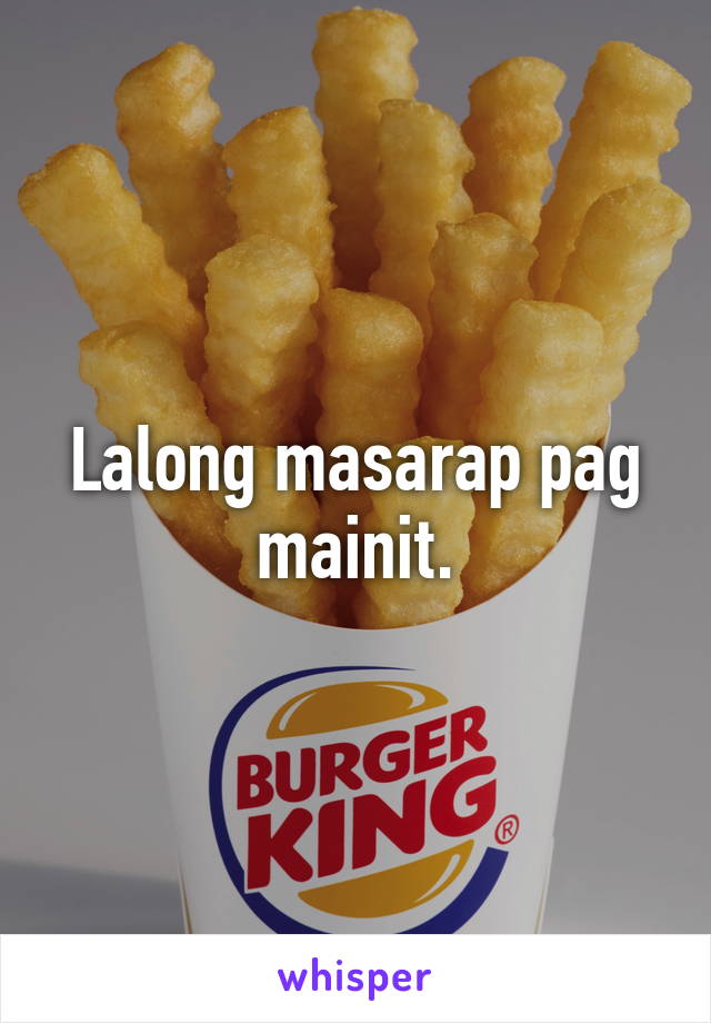 Lalong masarap pag mainit.