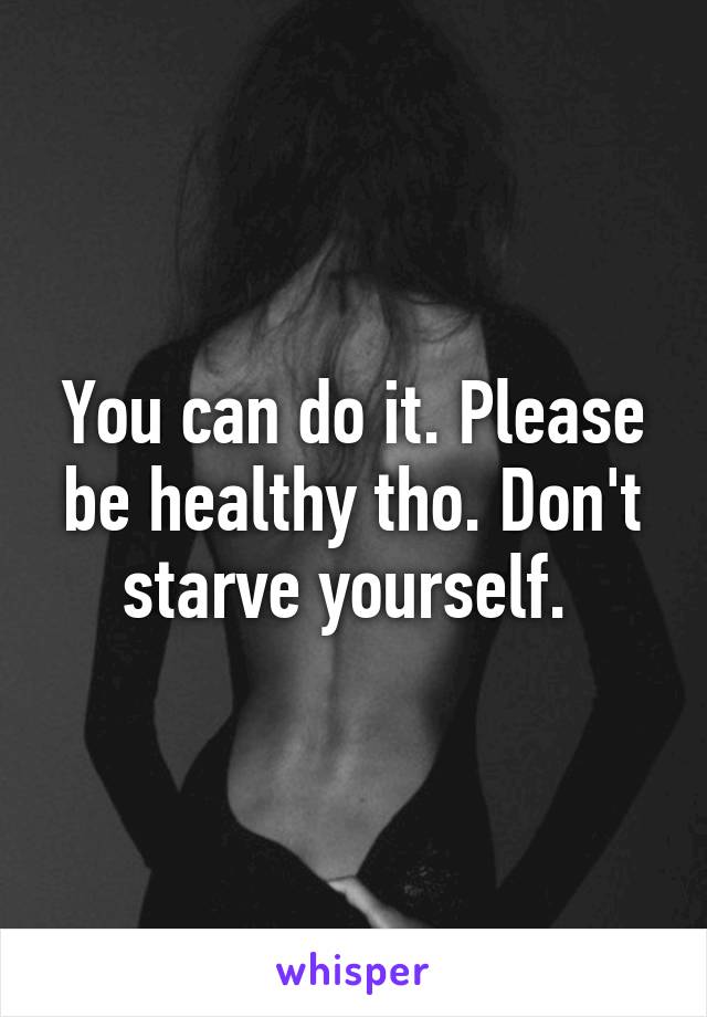 You can do it. Please be healthy tho. Don't starve yourself. 