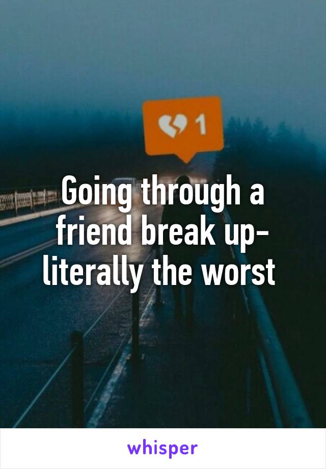 Going through a friend break up- literally the worst 