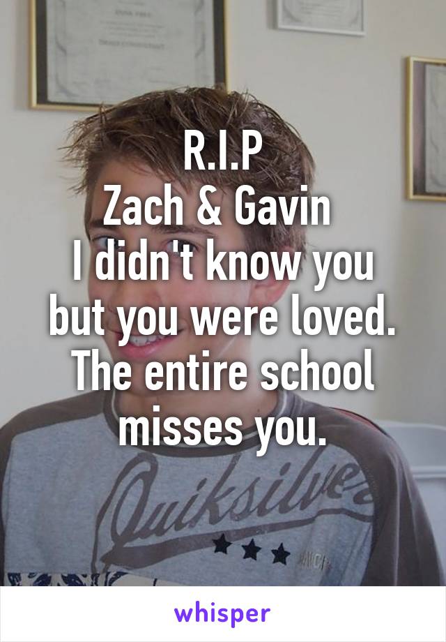 R.I.P
Zach & Gavin 
I didn't know you but you were loved. The entire school misses you.
