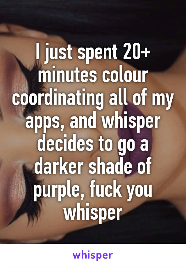 I just spent 20+ minutes colour coordinating all of my apps, and whisper decides to go a darker shade of purple, fuck you whisper