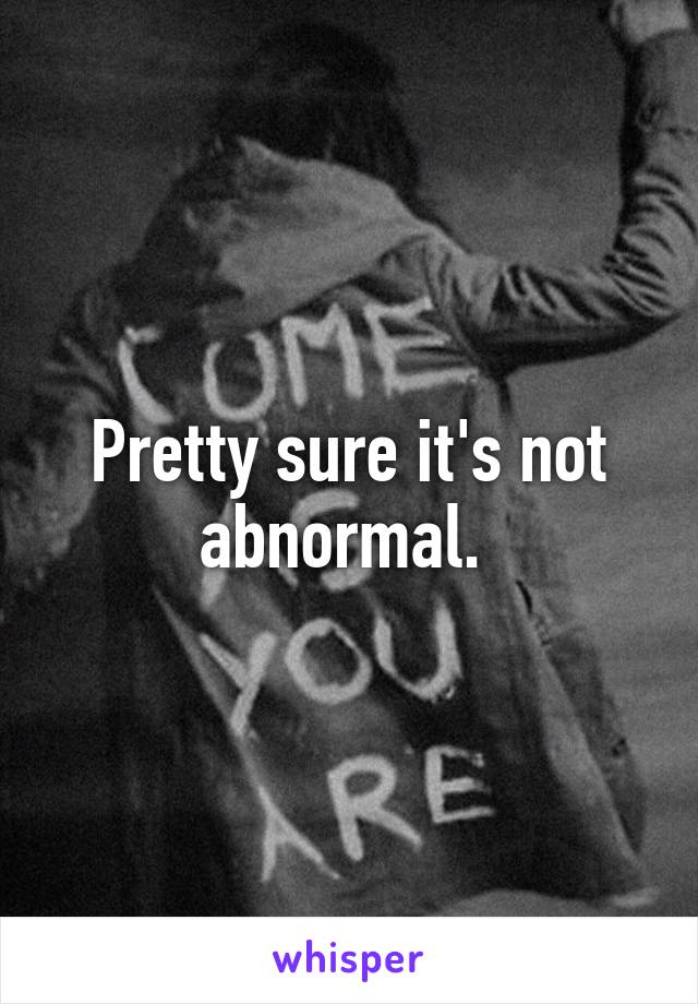 Pretty sure it's not abnormal. 