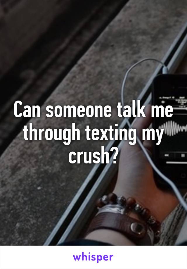 Can someone talk me through texting my crush?