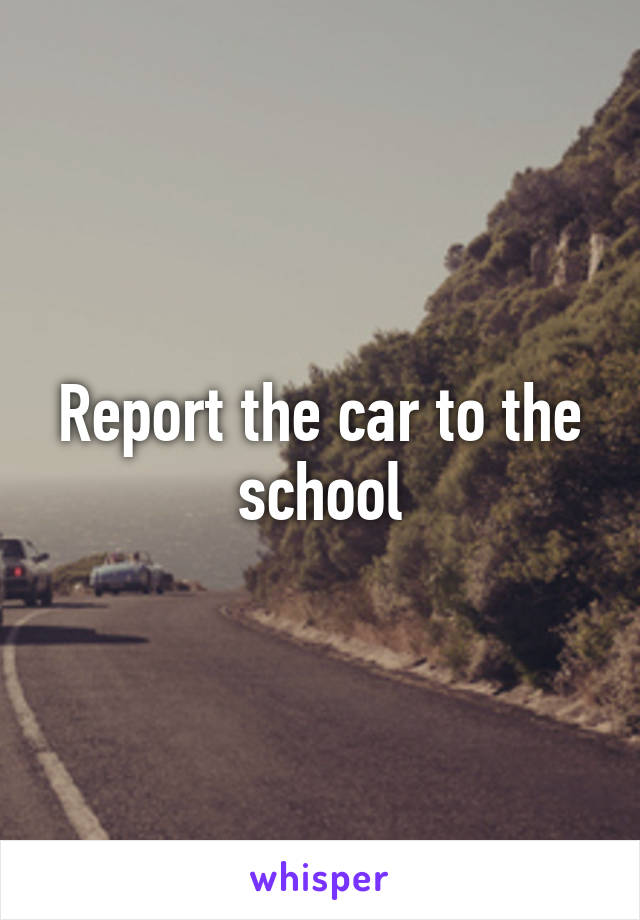 Report the car to the school