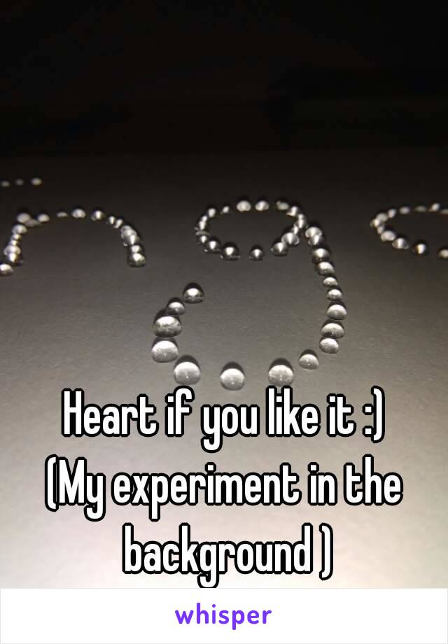 Heart if you like it :)
(My experiment in the background )