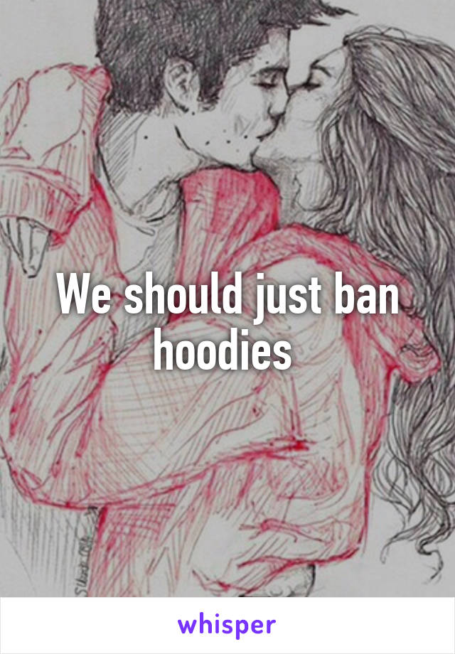 We should just ban hoodies 