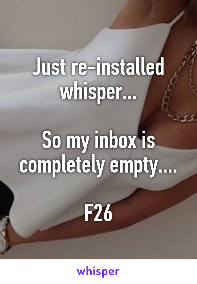 Just re-installed whisper...

So my inbox is completely empty....

F26