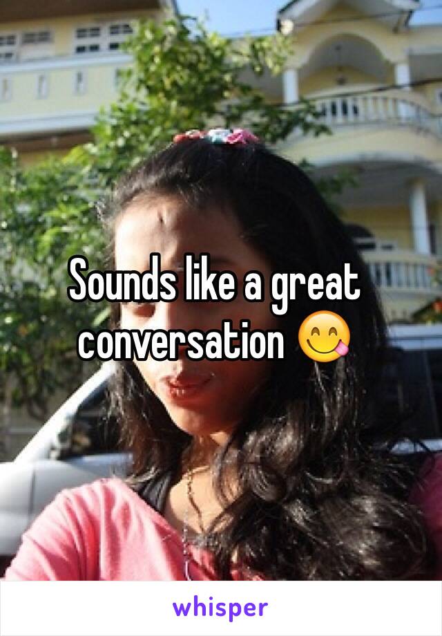 Sounds like a great conversation 😋