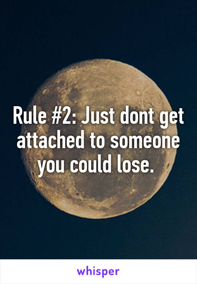 Rule #2: Just dont get attached to someone you could lose. 