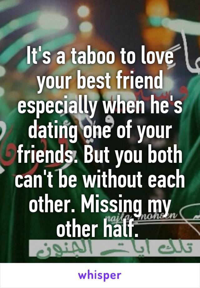 It's a taboo to love your best friend especially when he's dating one of your friends. But you both can't be without each other. Missing my other half. 