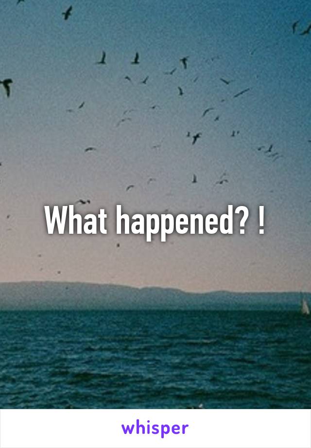 What happened? !