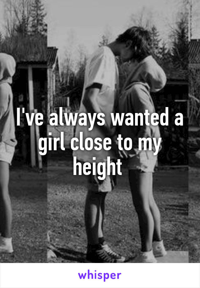 I've always wanted a girl close to my height 