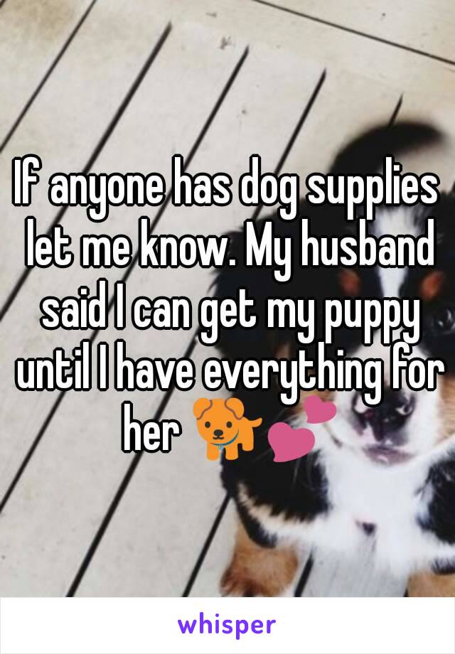 If anyone has dog supplies let me know. My husband said I can get my puppy until I have everything for her 🐕💕