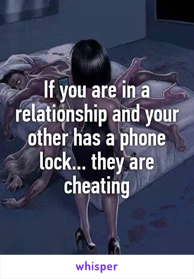 If you are in a relationship and your other has a phone lock... they are cheating