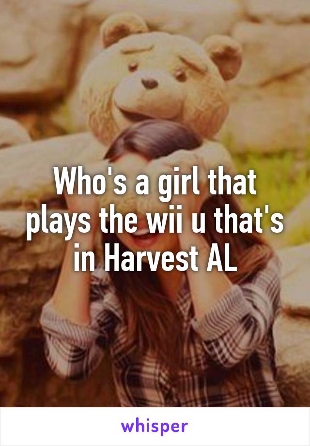 Who's a girl that plays the wii u that's in Harvest AL