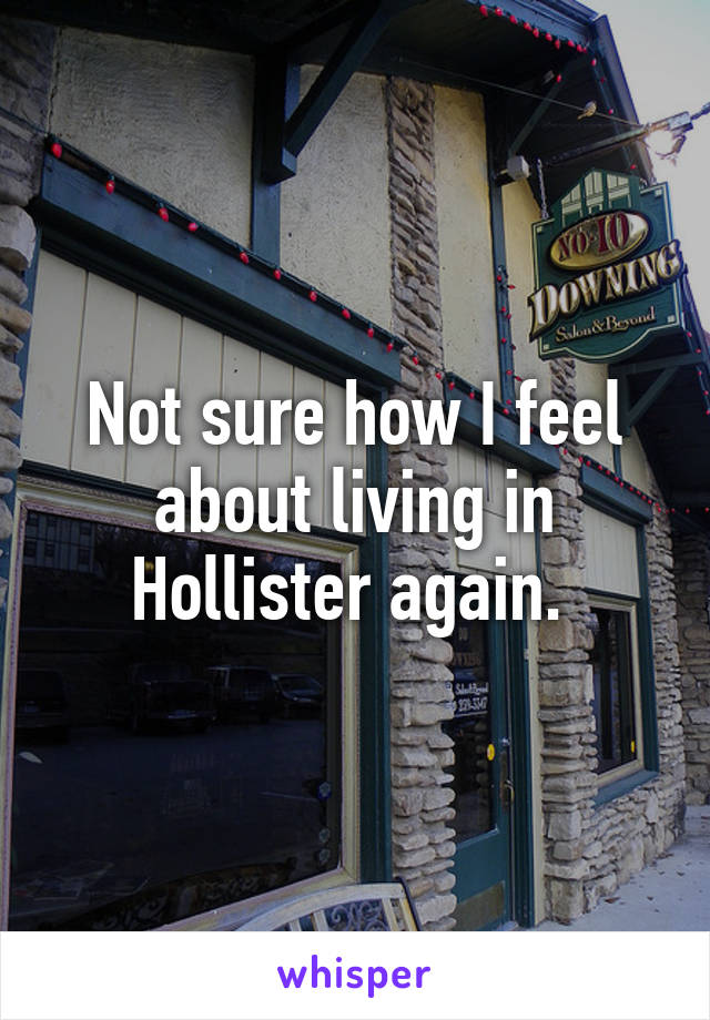 Not sure how I feel about living in Hollister again. 