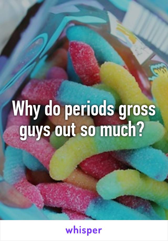 Why do periods gross guys out so much? 