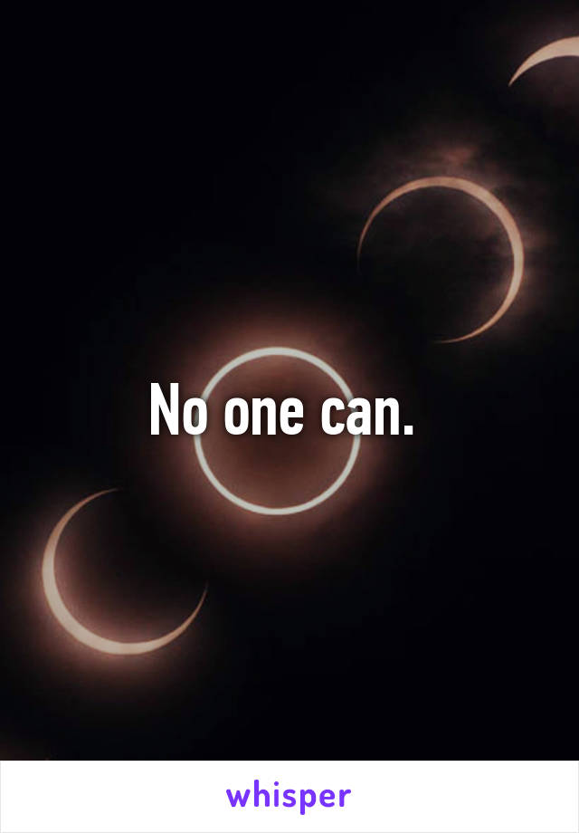 No one can. 