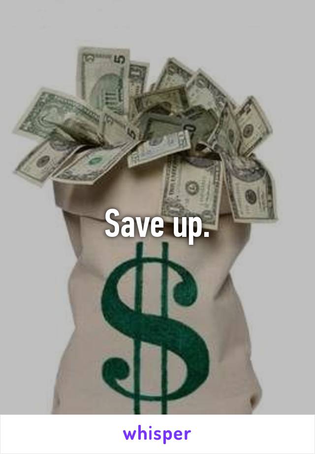 Save up.