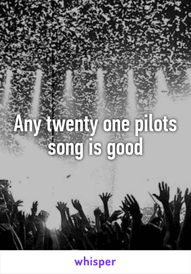 Any twenty one pilots song is good