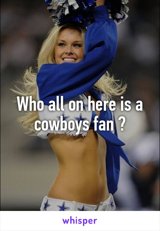 Who all on here is a cowboys fan ?