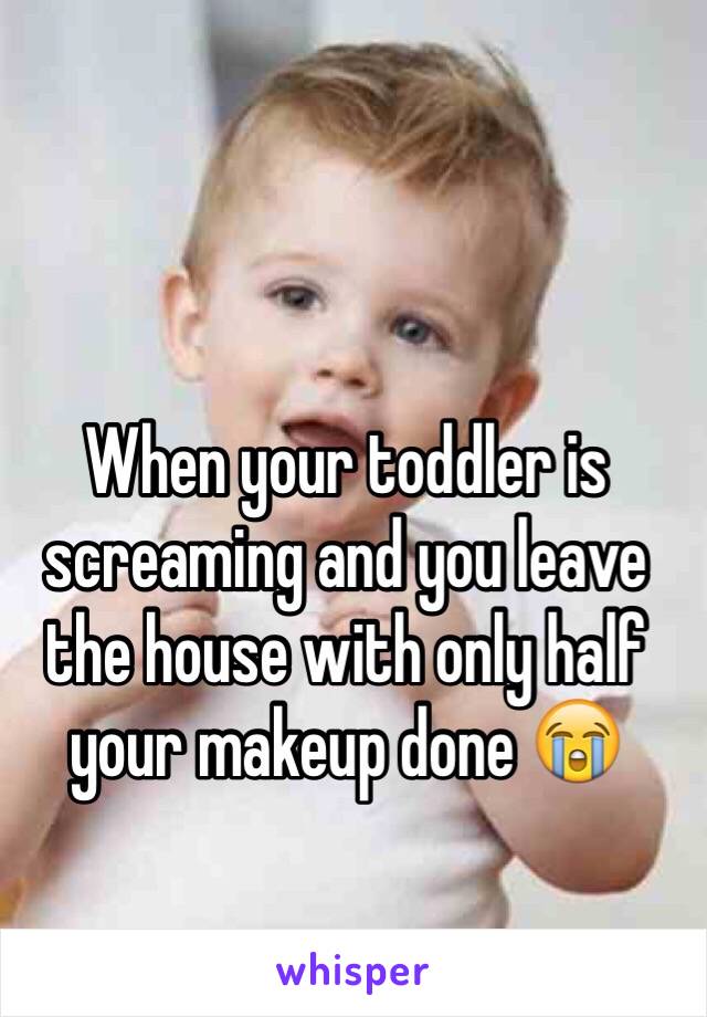 When your toddler is screaming and you leave the house with only half your makeup done 😭