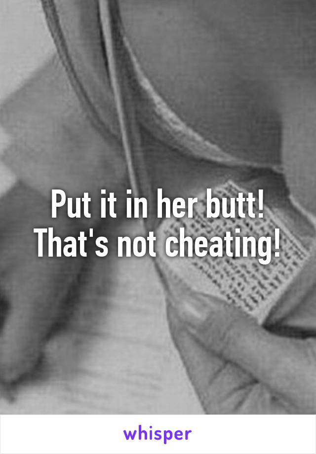 Put it in her butt! That's not cheating!