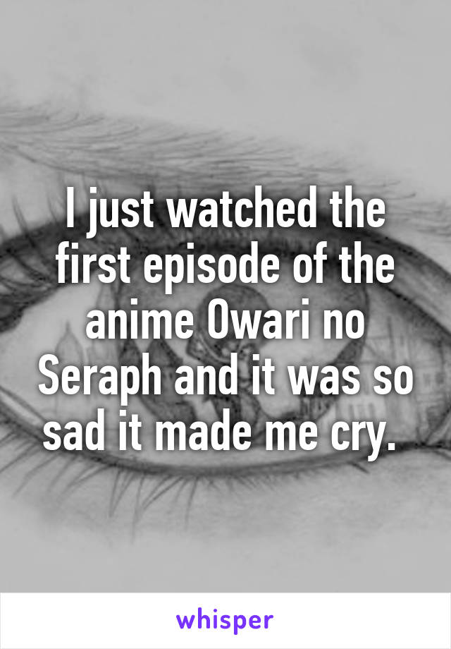 I just watched the first episode of the anime Owari no Seraph and it was so sad it made me cry. 