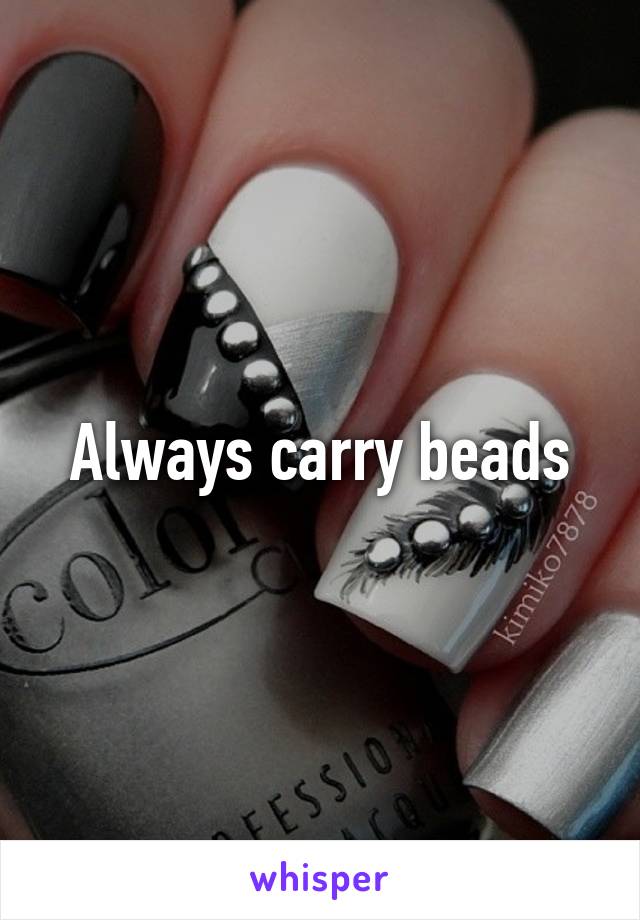 Always carry beads