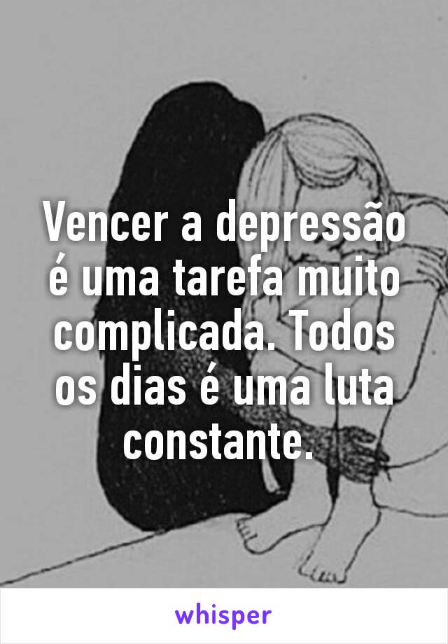 Vencer a depressão é uma tarefa muito complicada. Todos os dias é uma luta constante. 