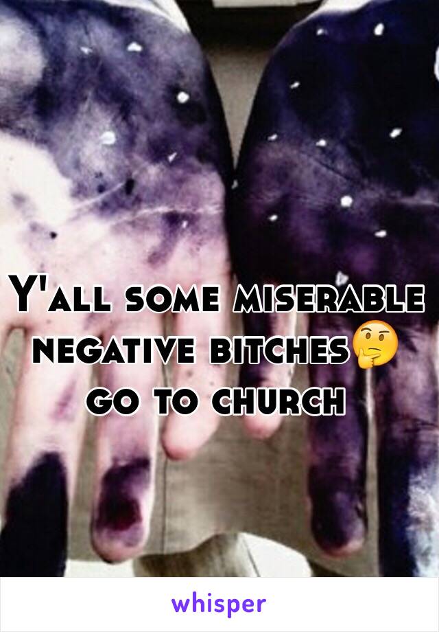 Y'all some miserable negative bitches🤔 go to church 