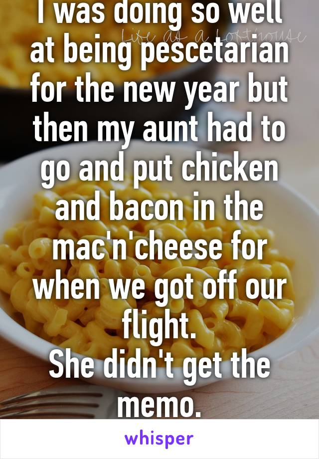 I was doing so well at being pescetarian for the new year but then my aunt had to go and put chicken and bacon in the mac'n'cheese for when we got off our flight.
She didn't get the memo.
I was hungry.