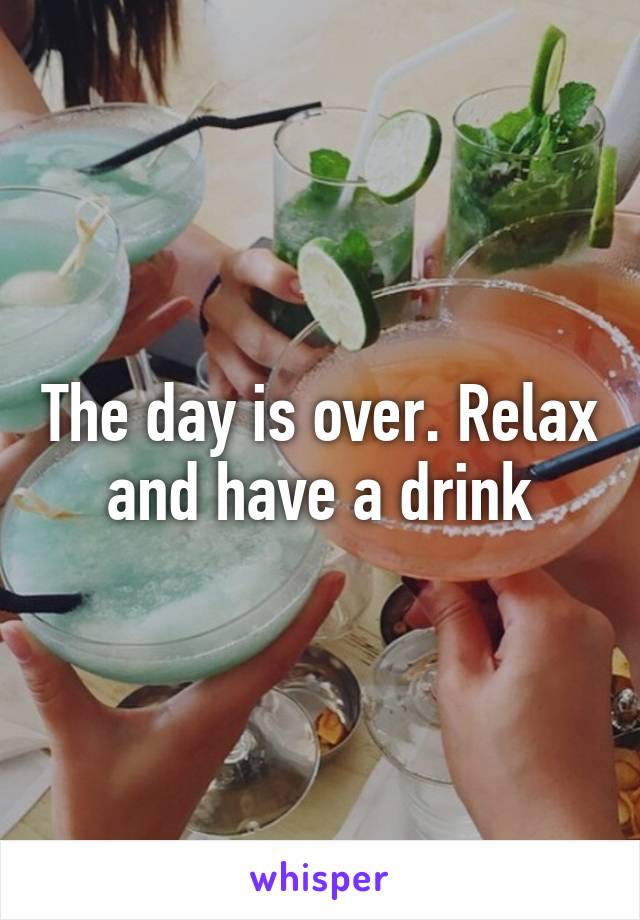 The day is over. Relax and have a drink