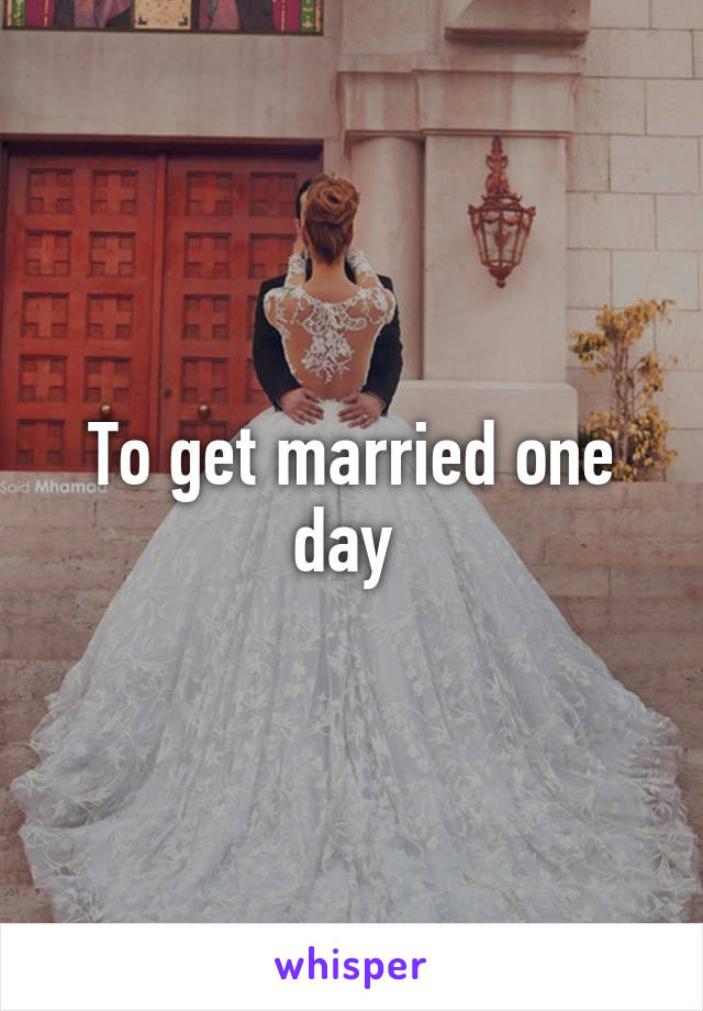 To get married one day 