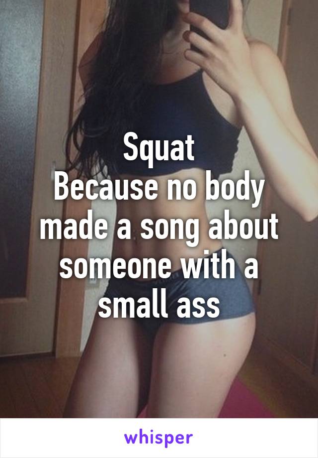 Squat
Because no body made a song about someone with a small ass