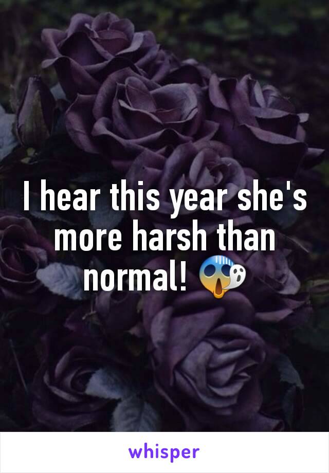 I hear this year she's more harsh than normal! 😱