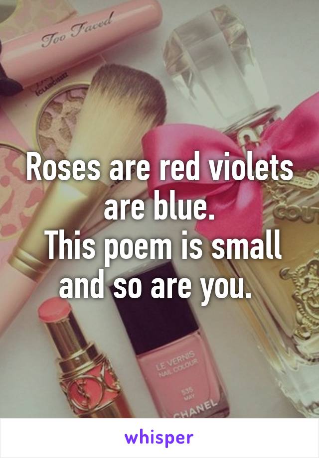 Roses are red violets are blue.
 This poem is small and so are you. 