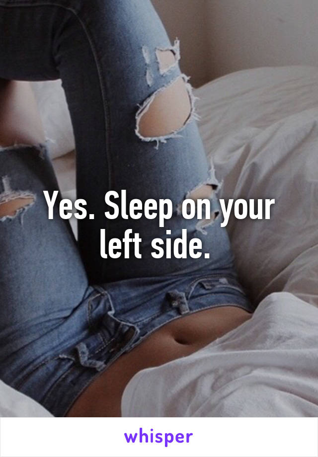 Yes. Sleep on your left side. 