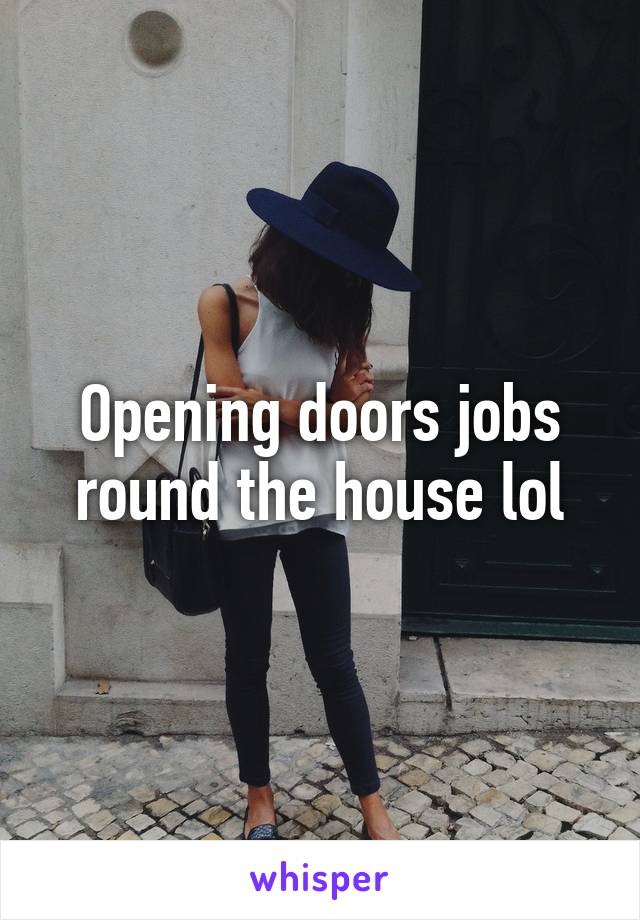 Opening doors jobs round the house lol