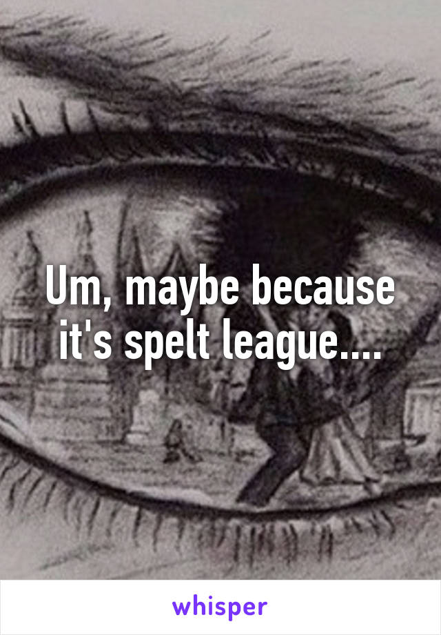 Um, maybe because it's spelt league....