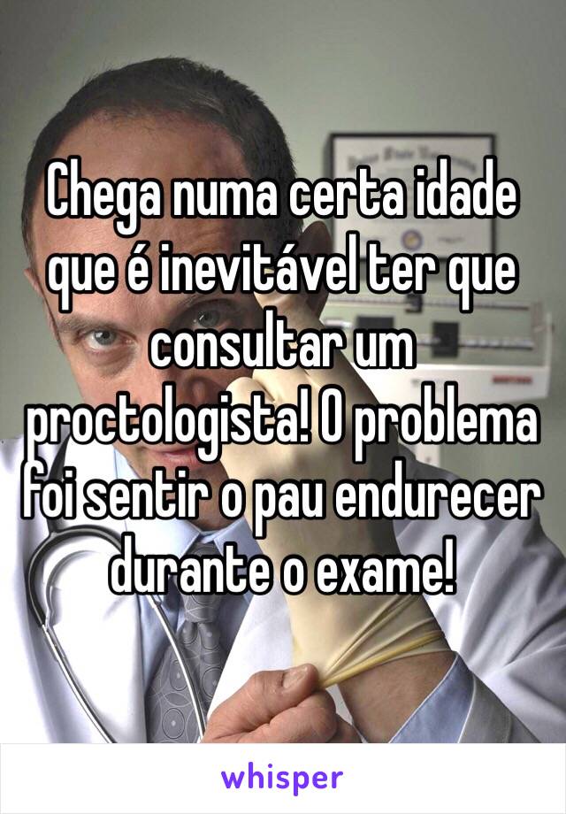 Chega numa certa idade que é inevitável ter que consultar um proctologista! O problema foi sentir o pau endurecer durante o exame!