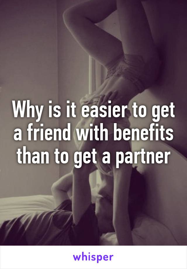 Why is it easier to get a friend with benefits than to get a partner