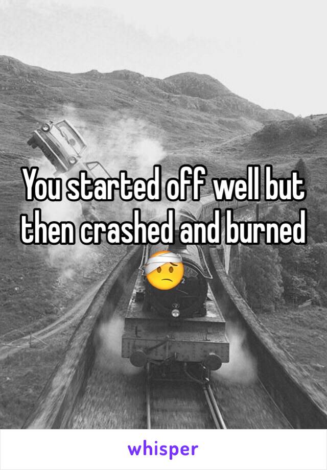 You started off well but then crashed and burned 🤕