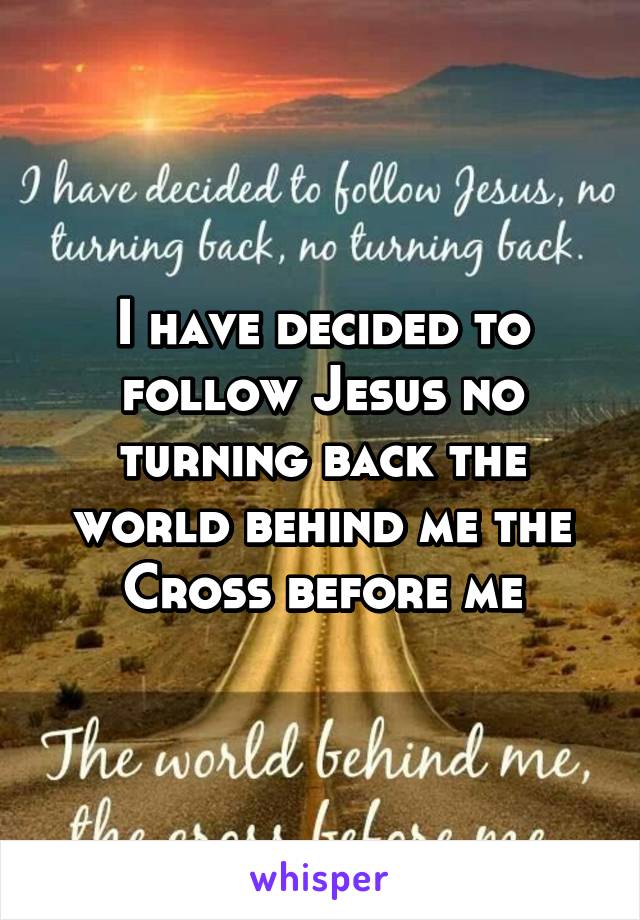 I have decided to follow Jesus no turning back the world behind me the Cross before me