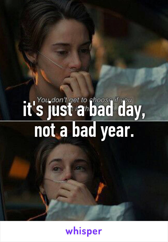 it's just a bad day, not a bad year.