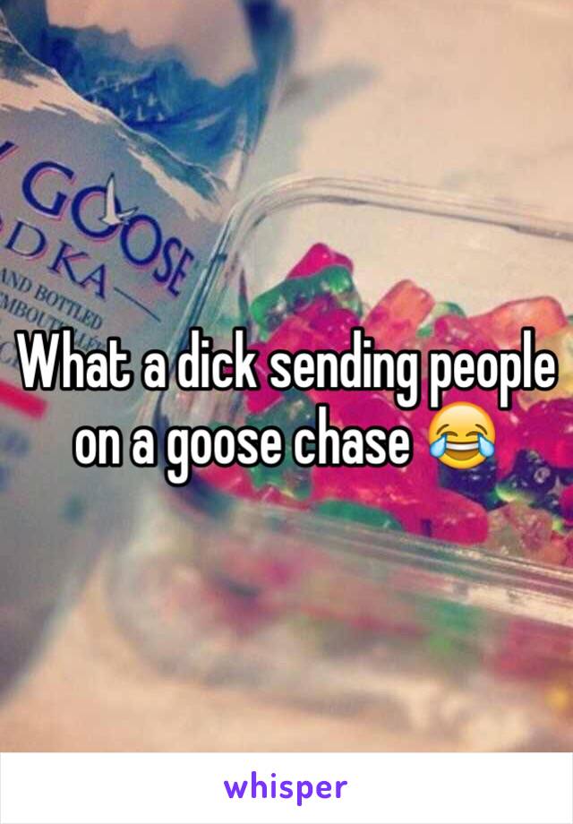 What a dick sending people on a goose chase 😂