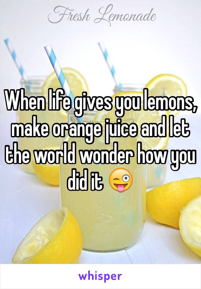 When life gives you lemons, make orange juice and let the world wonder how you did it 😜