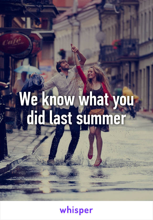 We know what you did last summer