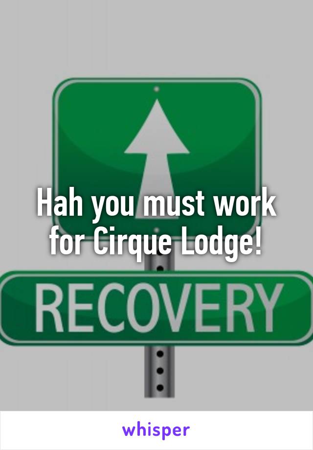 Hah you must work for Cirque Lodge!